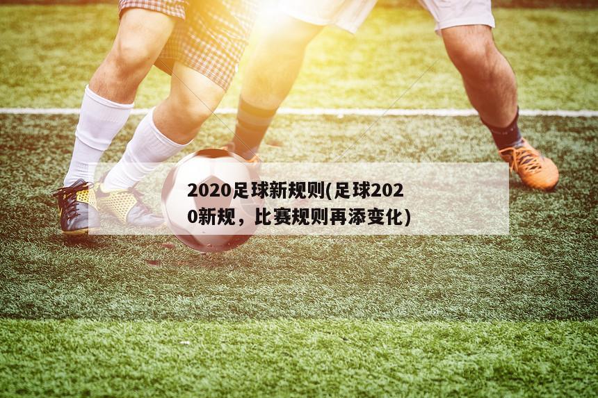 2020足球新规则(足球2020新规，比赛规则再添变化)