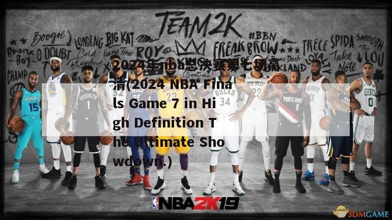 2024年nba总决赛第七场高清(2024 NBA Finals Game 7 in High Definition The Ultimate Showdown.)
