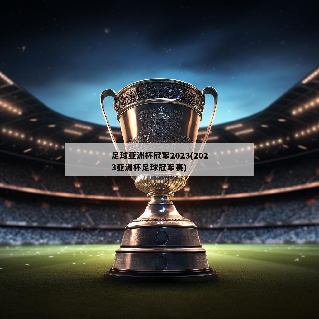 足球亚洲杯冠军2023(2023亚洲杯足球冠军赛)