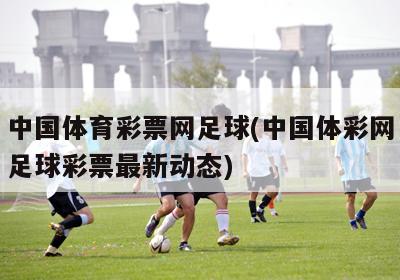 中国体育彩票网足球(中国体彩网足球彩票最新动态)