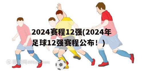 2024赛程12强(2024年足球12强赛程公布！)
